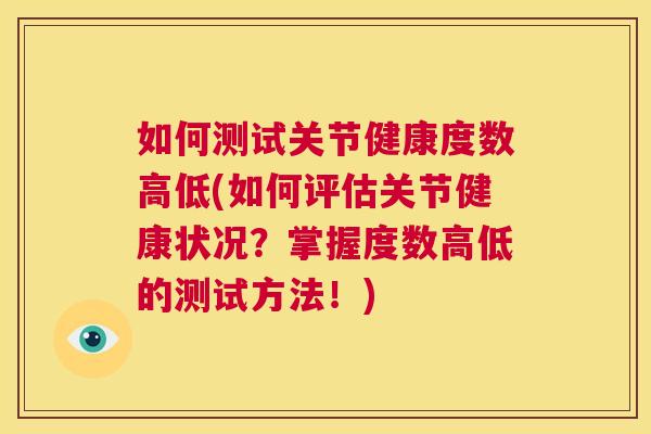 如何测试关节健康度数高低(如何评估关节健康状况?掌握度数高低的测试方法!) 如何测试关节健康度数高低(如何评估关节健康状况?掌握度数高低的测试方法!)
