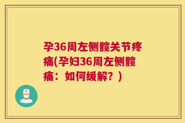 孕36周左侧髋关节(孕妇36周左侧髋痛：如何缓解？)