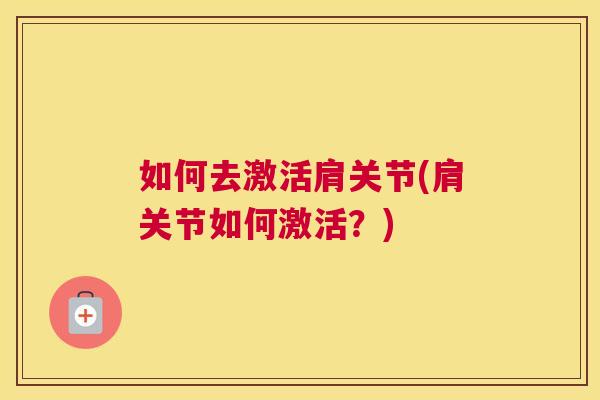 如何去激活肩关节(肩关节如何激活?)