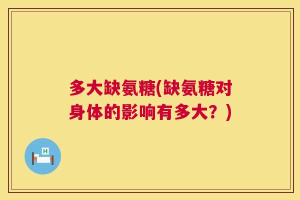 多大缺氨糖(缺氨糖对身体的影响有多大？)