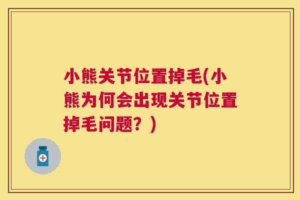 小熊关节位置掉毛(小熊为何会出现关节位置掉毛问题?)