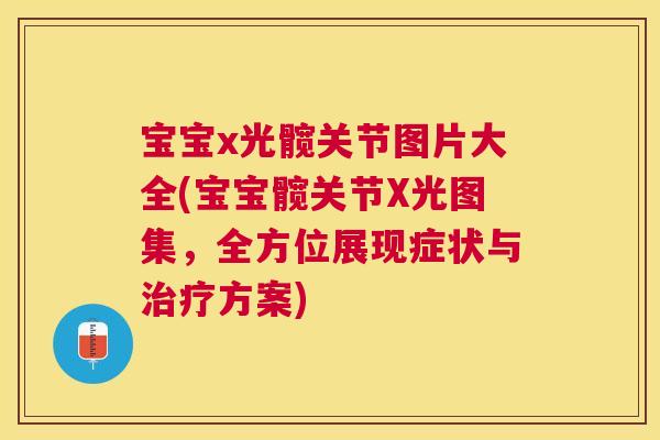 宝宝x光髋关节图片大全(宝宝髋关节X光图集,全方位展现症状与治疗方案)
