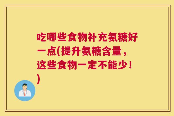 吃哪些食物补充氨糖好一点(提升氨糖含量,这些食物一定不能少!) 吃哪些食物补充氨糖好一点(提升氨糖含量,这些食物一定不能少!)