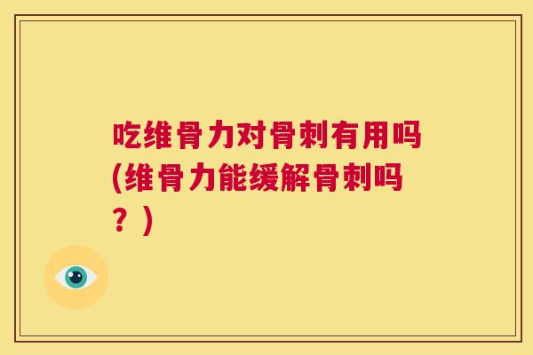 吃维骨力对骨刺有用吗(维骨力能缓解骨刺吗?)