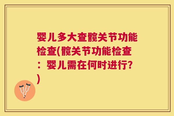 婴儿多大查髋关节功能检查(髋关节功能检查:婴儿需在何时进行?)