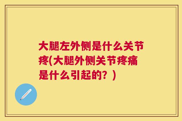 大腿左外侧是什么关节疼(大腿外侧关节疼痛是什么引起的？)