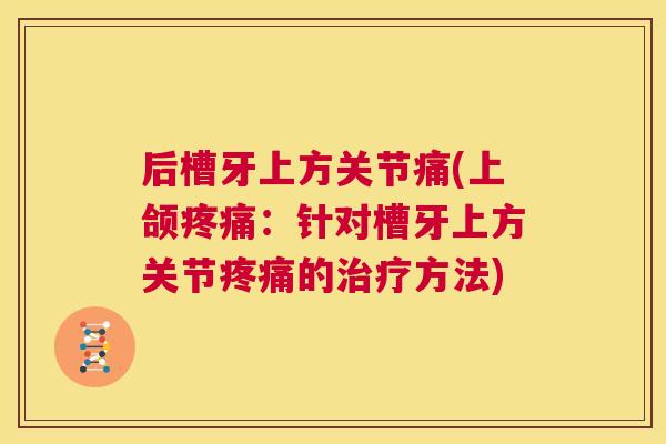 后槽牙上方关节痛(上颌疼痛:针对槽牙上方关节疼痛的治疗方法)