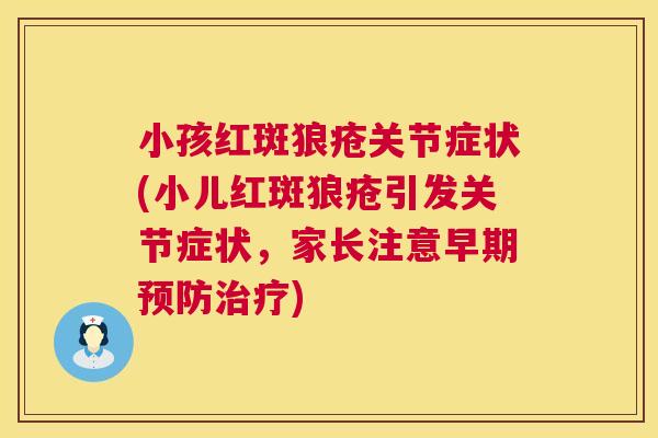 小孩红斑狼疮关节症状(小儿红斑狼疮引发关节症状,家长注意早期预防治疗)