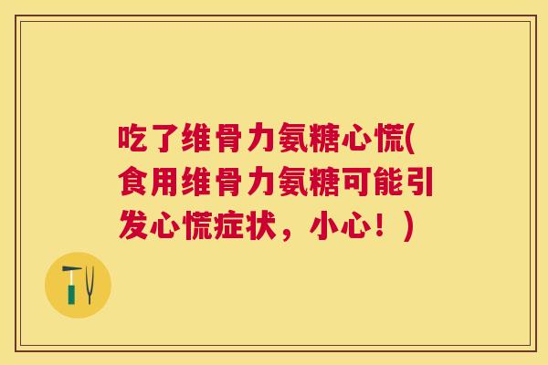 吃了维骨力氨糖心慌(食用维骨力氨糖可能引发心慌症状,小心!)