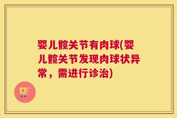 婴儿髋关节有肉球(婴儿髋关节发现肉球状异常,需进行诊治)