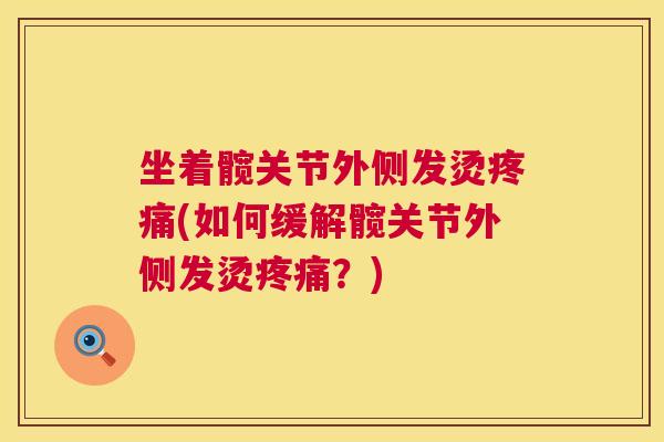坐着髋关节外侧发烫(如何缓解髋关节外侧发烫?) 坐着髋关节外侧发烫(如何缓解髋关节外侧发烫?)