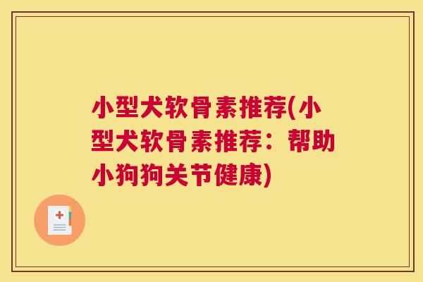 小型犬软骨素推荐(小型犬软骨素推荐:帮助小狗狗关节健康) 小型犬软骨素推荐(小型犬软骨素推荐:帮助小狗狗关节健康)