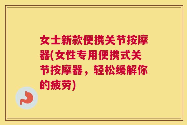 女士新款便携关节按摩器(女性专用便携式关节按摩器,轻松缓解你的疲劳)