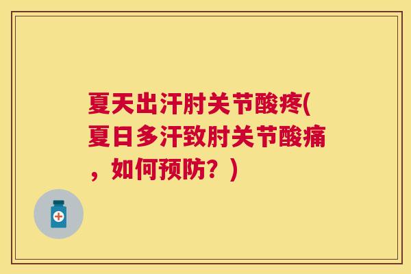 夏天出汗肘关节酸疼(夏日多汗致肘关节酸痛,如何预防?)