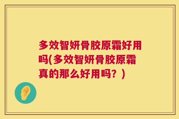 多效智妍骨胶原霜好用吗(多效智妍骨胶原霜真的那么好用吗?)