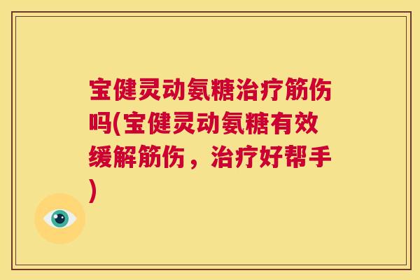 宝健灵动氨糖筋伤吗(宝健灵动氨糖有效缓解筋伤,好帮手) 宝健灵动氨糖筋伤吗(宝健灵动氨糖有效缓解筋伤,好帮手)