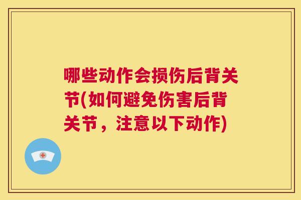 哪些动作会损伤后背关节(如何避免伤害后背关节，注意以下动作)