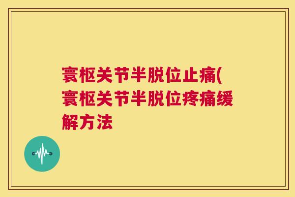 寰枢关节半脱位止痛(寰枢关节半脱位疼痛缓解方法
