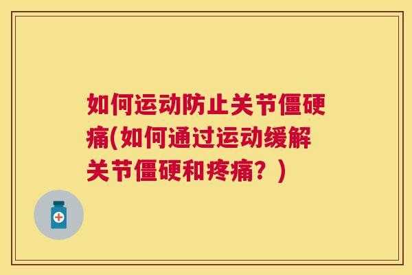 如何运动防止关节僵硬痛(如何通过运动缓解关节僵硬和疼痛？)