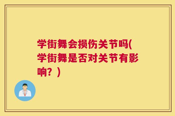 学街舞会损伤关节吗(学街舞是否对关节有影响?) 学街舞会损伤关节吗(学街舞是否对关节有影响?)