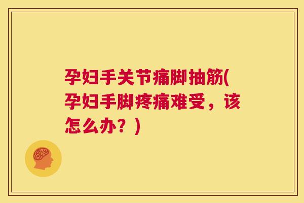 孕妇手关节痛脚抽筋(孕妇手脚难受,该怎么办?) 孕妇手关节痛脚抽筋(孕妇手脚难受,该怎么办?)