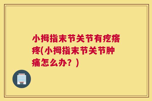 小拇指末节关节有疙瘩疼(小拇指末节关节肿痛怎么办?) 小拇指末节关节有疙瘩疼(小拇指末节关节肿痛怎么办?)