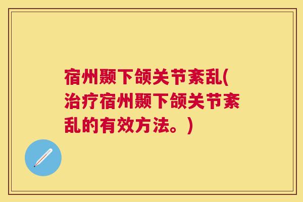 宿州颞下颌关节紊乱(治疗宿州颞下颌关节紊乱的有效方法。)