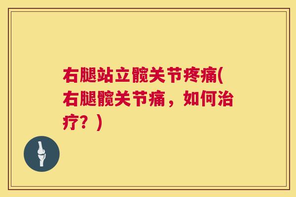 右腿站立髋关节疼痛(右腿髋关节痛,如何治疗?)