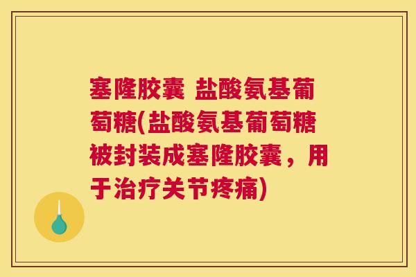 塞隆胶囊 盐酸氨基葡萄糖(盐酸氨基葡萄糖被封装成塞隆胶囊,用于治疗关节疼痛)