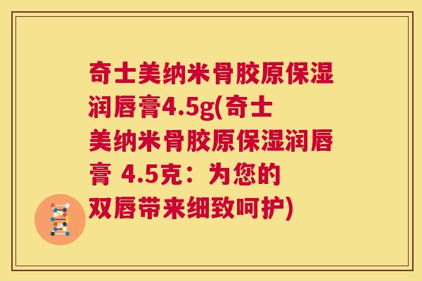 奇士美纳米骨胶原保湿润唇膏4.5g(奇士美纳米骨胶原保湿润唇膏 4.5克:为您的双唇带来细致呵护) 奇士美纳米骨胶原保湿润唇膏4.5g(奇士美纳米骨胶原保湿润唇膏 4.5克:为您的双唇带来细致呵护)