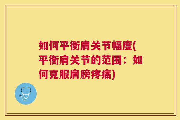 如何平衡肩关节幅度(平衡肩关节的范围:如何克服肩膀) 如何平衡肩关节幅度(平衡肩关节的范围:如何克服肩膀)
