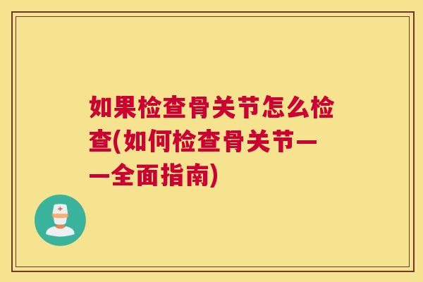 如果检查骨关节怎么检查(如何检查骨关节——全面指南)
