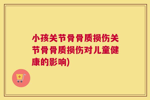 小孩关节骨骨质损伤关节骨骨质损伤对儿童健康的影响) 小孩关节骨骨质损伤关节骨骨质损伤对儿童健康的影响)