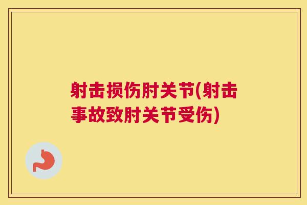 射击损伤肘关节(射击事故致肘关节受伤) 射击损伤肘关节(射击事故致肘关节受伤)