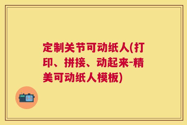 定制关节可动纸人(打印、拼接、动起来-精美可动纸人模板)