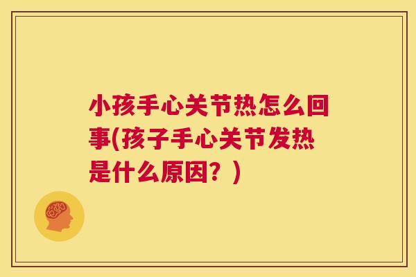 小孩手心关节热怎么回事(孩子手心关节发热是什么原因？)