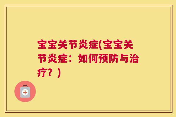 宝宝关节炎症(宝宝关节炎症：如何预防与治疗？)