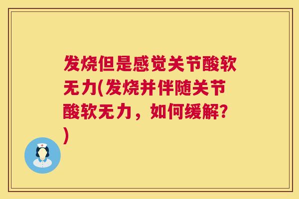 发烧但是感觉关节酸软无力(发烧并伴随关节酸软无力,如何缓解?) 发烧但是感觉关节酸软无力(发烧并伴随关节酸软无力,如何缓解?)