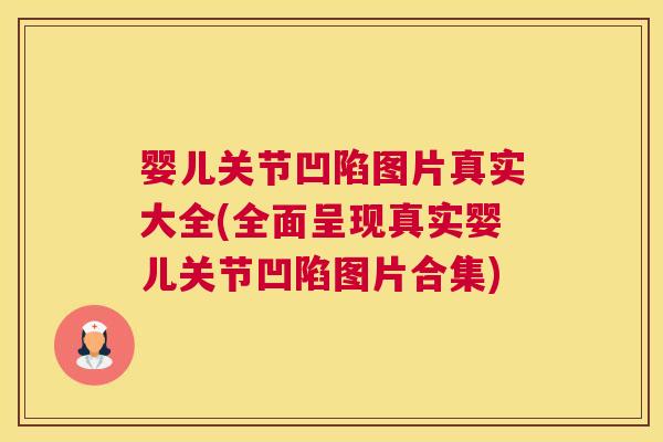 婴儿关节凹陷图片真实大全(全面呈现真实婴儿关节凹陷图片合集)