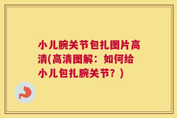小儿腕关节包扎图片高清(高清图解:如何给小儿包扎腕关节?)