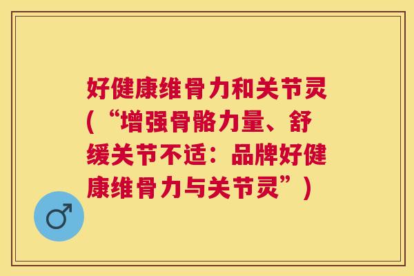好健康维骨力和关节灵(“增强骨骼力量、舒缓关节不适:品牌好健康维骨力与关节灵”)