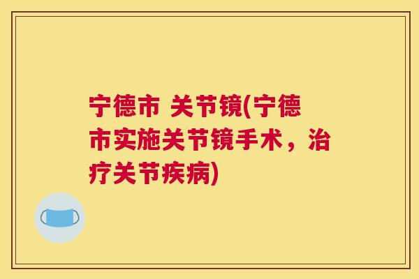 宁德市 关节镜(宁德市实施关节镜手术,关节) 宁德市 关节镜(宁德市实施关节镜手术,关节)