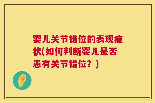 婴儿关节错位的表现症状(如何判断婴儿是否患有关节错位?) 婴儿关节错位的表现症状(如何判断婴儿是否患有关节错位?)