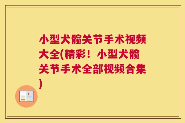 小型犬髋关节手术视频大全(精彩!小型犬髋关节手术全部视频合集)