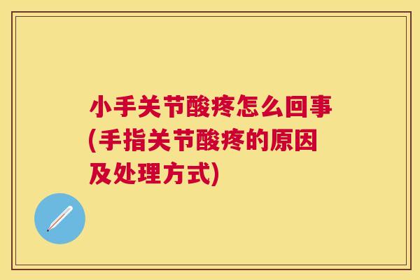 小手关节酸疼怎么回事(手指关节酸疼的原因及处理方式) 小手关节酸疼怎么回事(手指关节酸疼的原因及处理方式)