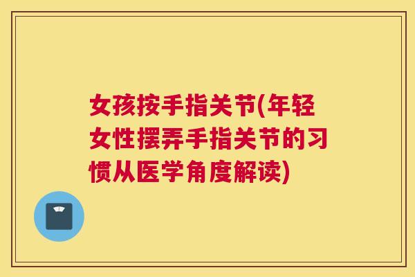 女孩按手指关节(年轻女性摆弄手指关节的习惯从医学角度解读)