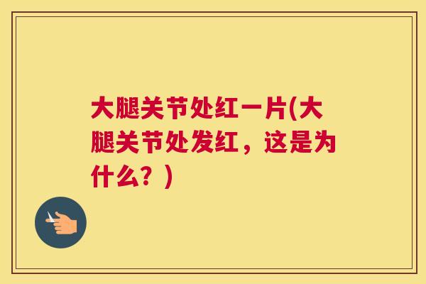 大腿关节处红一片(大腿关节处发红，这是为什么？)