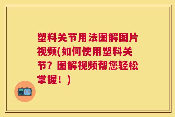 塑料关节用法图解图片视频(如何使用塑料关节?图解视频帮您轻松掌握!) 塑料关节用法图解图片视频(如何使用塑料关节?图解视频帮您轻松掌握!)