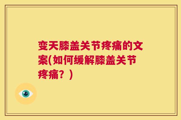 变天膝盖关节的文案(如何缓解膝盖关节?) 变天膝盖关节的文案(如何缓解膝盖关节?)