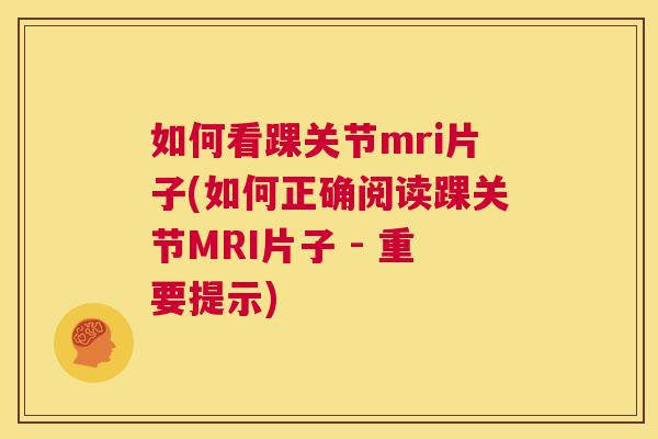 如何看踝关节mri片子(如何正确阅读踝关节MRI片子 - 重要提示)